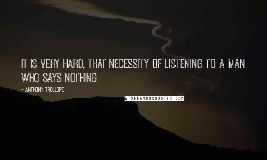 Anthony Trollope Quotes: It is very hard, that necessity of listening to a man who says nothing