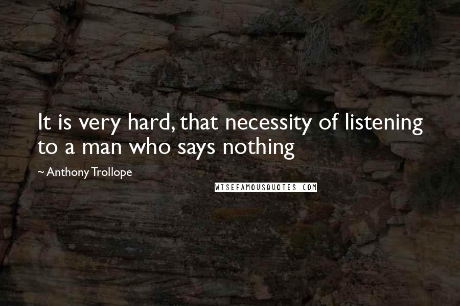 Anthony Trollope Quotes: It is very hard, that necessity of listening to a man who says nothing