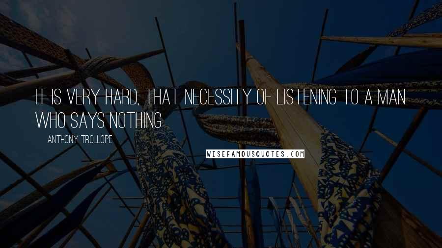 Anthony Trollope Quotes: It is very hard, that necessity of listening to a man who says nothing