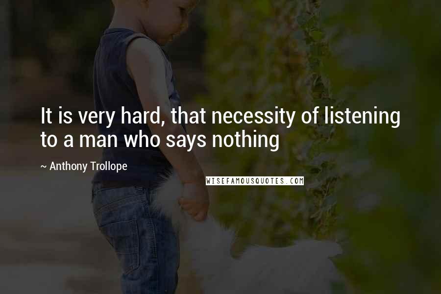 Anthony Trollope Quotes: It is very hard, that necessity of listening to a man who says nothing