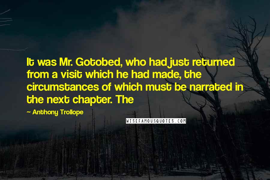 Anthony Trollope Quotes: It was Mr. Gotobed, who had just returned from a visit which he had made, the circumstances of which must be narrated in the next chapter. The