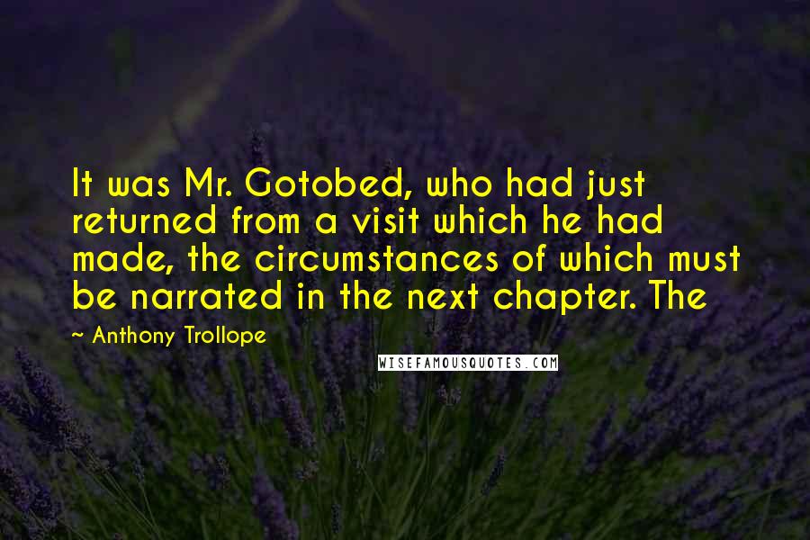 Anthony Trollope Quotes: It was Mr. Gotobed, who had just returned from a visit which he had made, the circumstances of which must be narrated in the next chapter. The