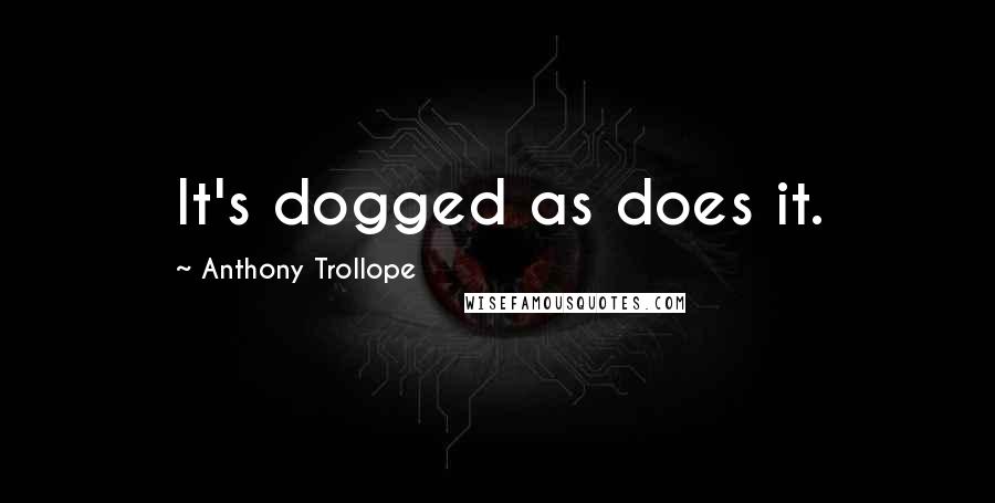 Anthony Trollope Quotes: It's dogged as does it.