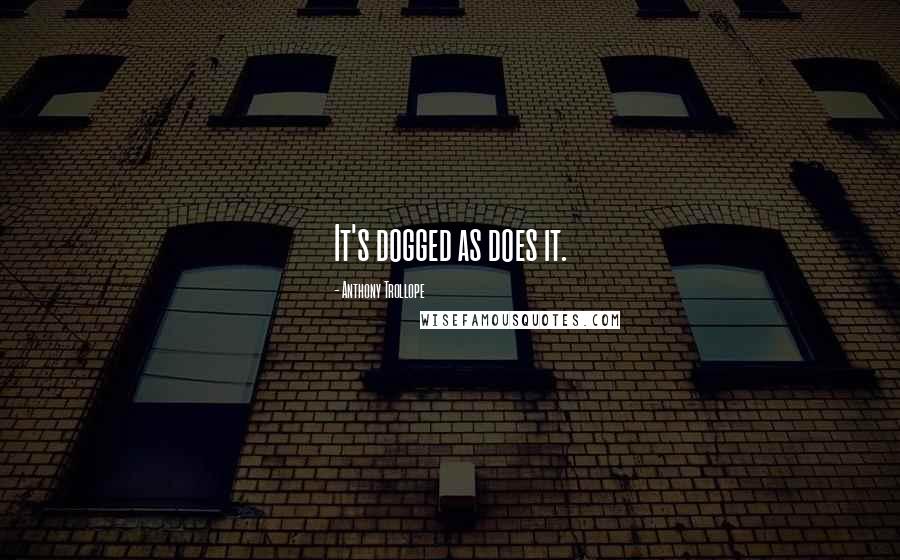 Anthony Trollope Quotes: It's dogged as does it.