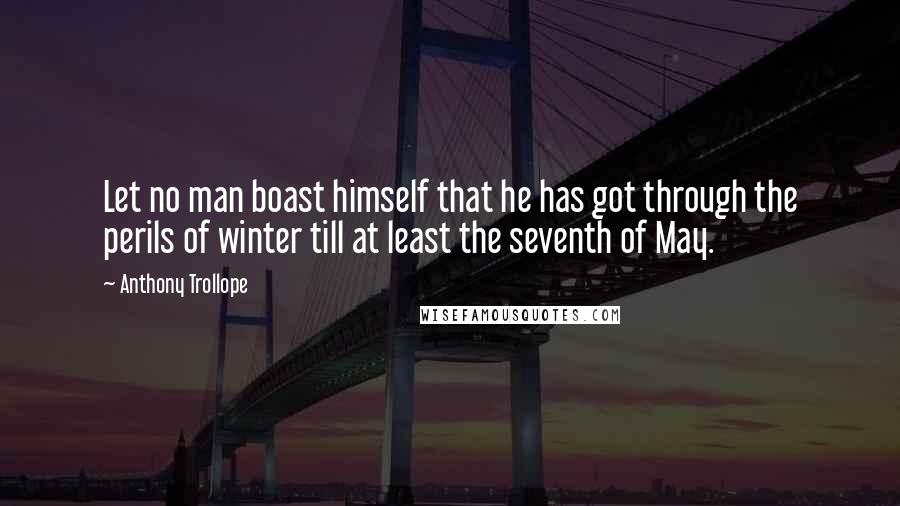 Anthony Trollope Quotes: Let no man boast himself that he has got through the perils of winter till at least the seventh of May.