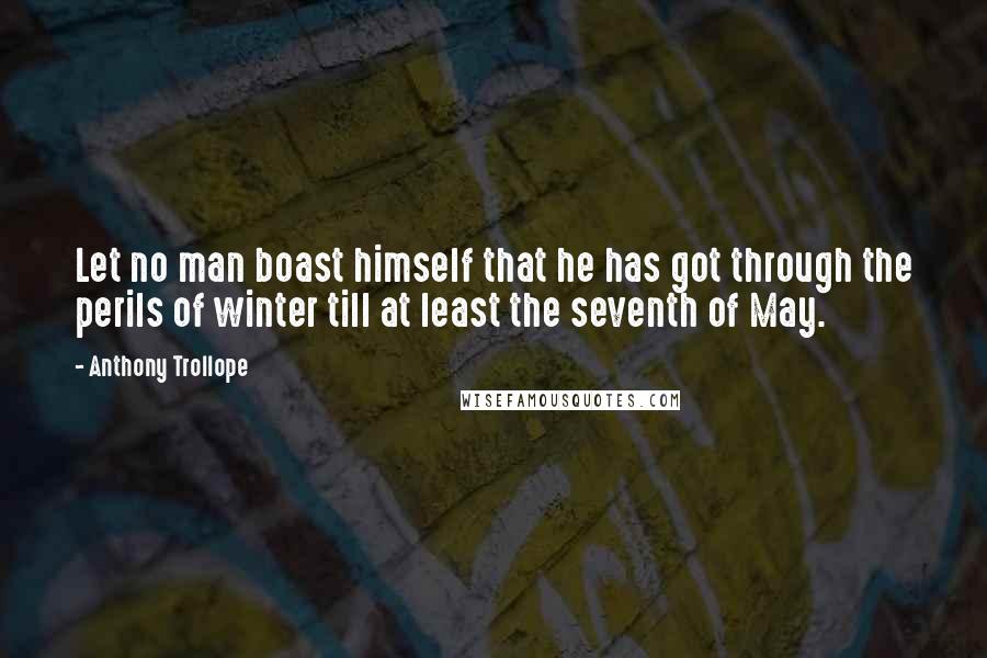 Anthony Trollope Quotes: Let no man boast himself that he has got through the perils of winter till at least the seventh of May.