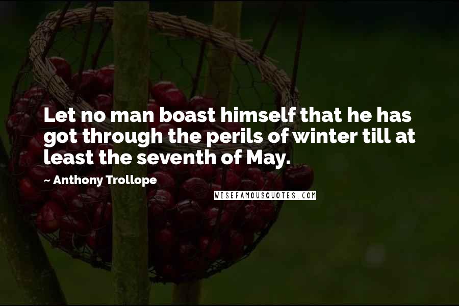 Anthony Trollope Quotes: Let no man boast himself that he has got through the perils of winter till at least the seventh of May.