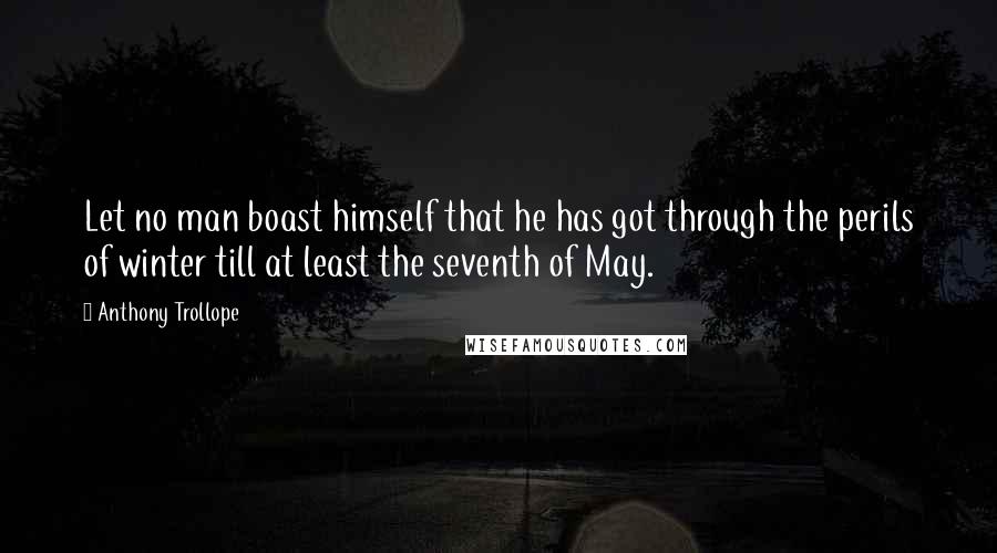 Anthony Trollope Quotes: Let no man boast himself that he has got through the perils of winter till at least the seventh of May.