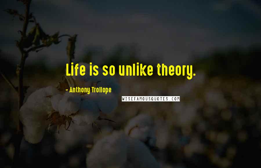 Anthony Trollope Quotes: Life is so unlike theory.