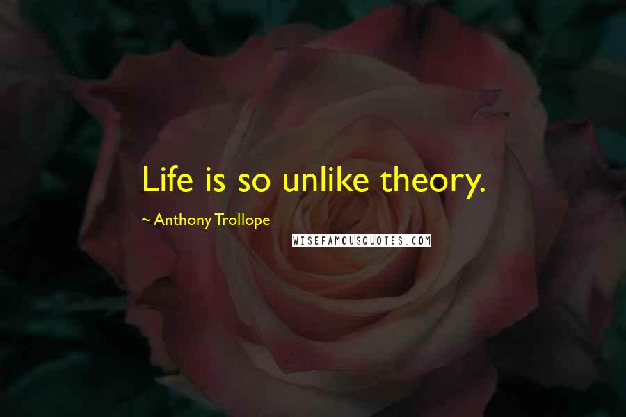 Anthony Trollope Quotes: Life is so unlike theory.