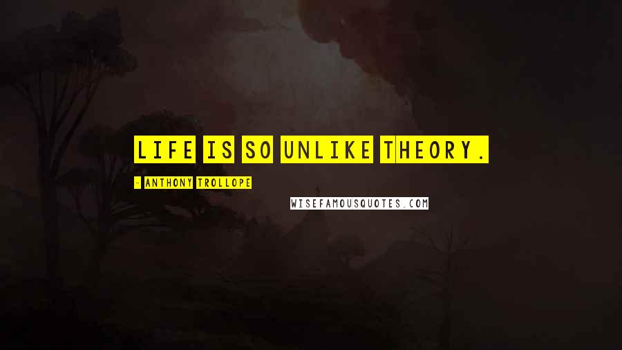Anthony Trollope Quotes: Life is so unlike theory.