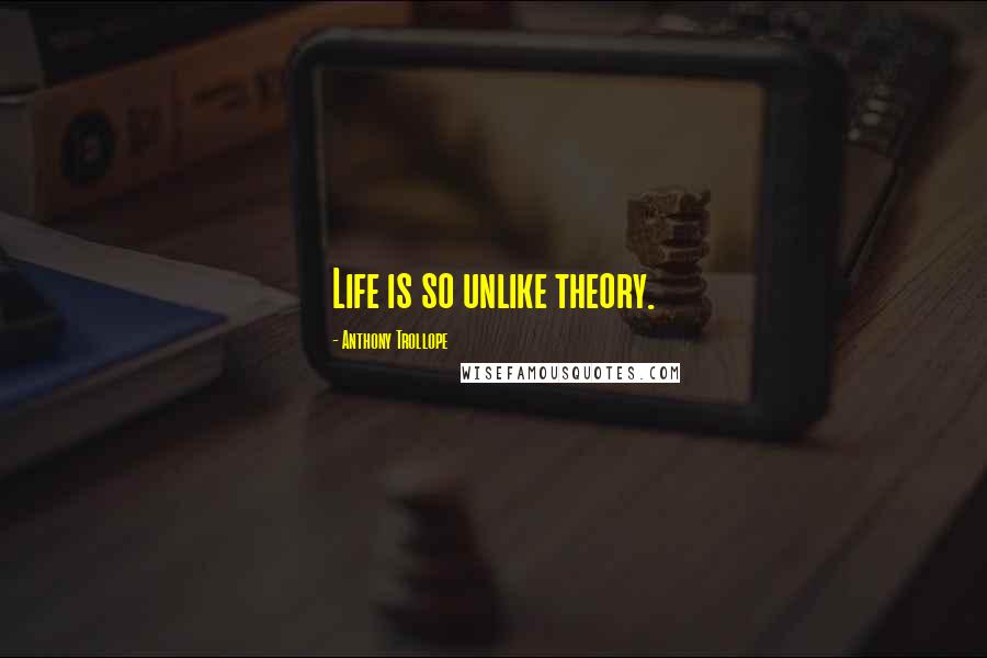 Anthony Trollope Quotes: Life is so unlike theory.