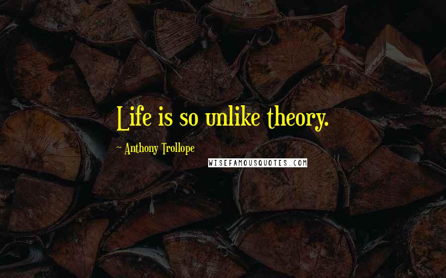 Anthony Trollope Quotes: Life is so unlike theory.