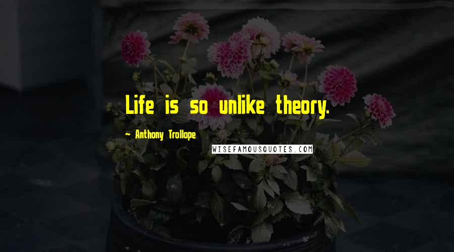 Anthony Trollope Quotes: Life is so unlike theory.