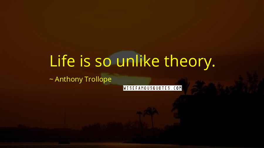 Anthony Trollope Quotes: Life is so unlike theory.