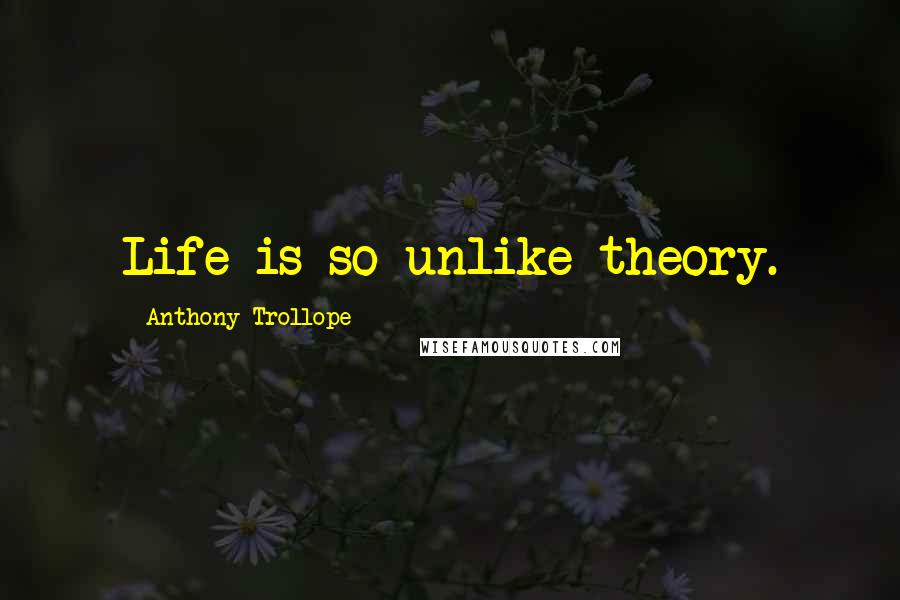 Anthony Trollope Quotes: Life is so unlike theory.