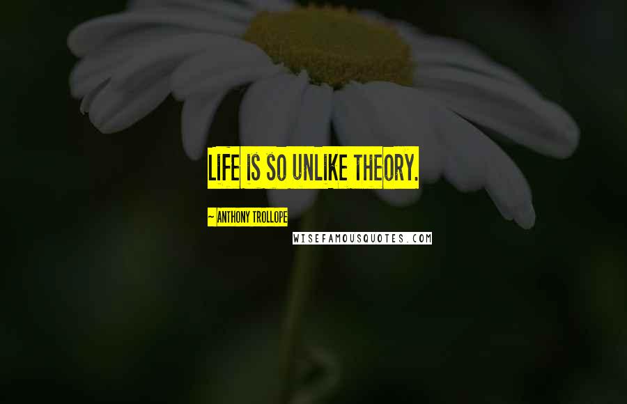 Anthony Trollope Quotes: Life is so unlike theory.