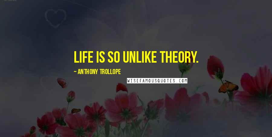 Anthony Trollope Quotes: Life is so unlike theory.