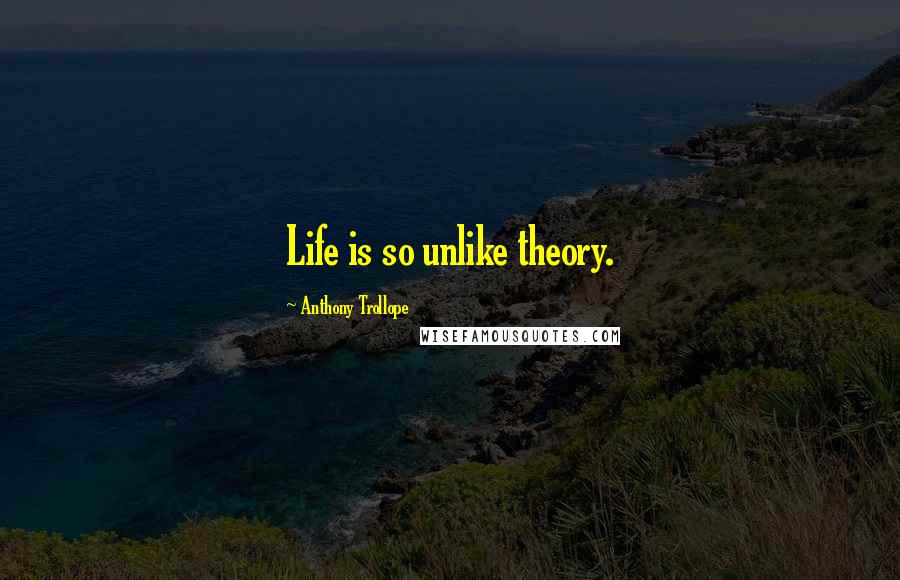 Anthony Trollope Quotes: Life is so unlike theory.