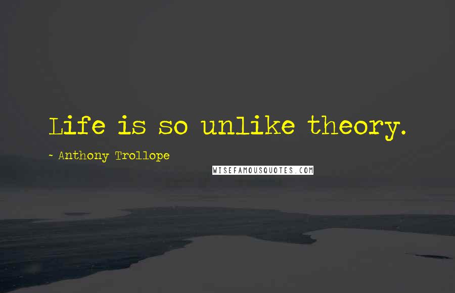 Anthony Trollope Quotes: Life is so unlike theory.