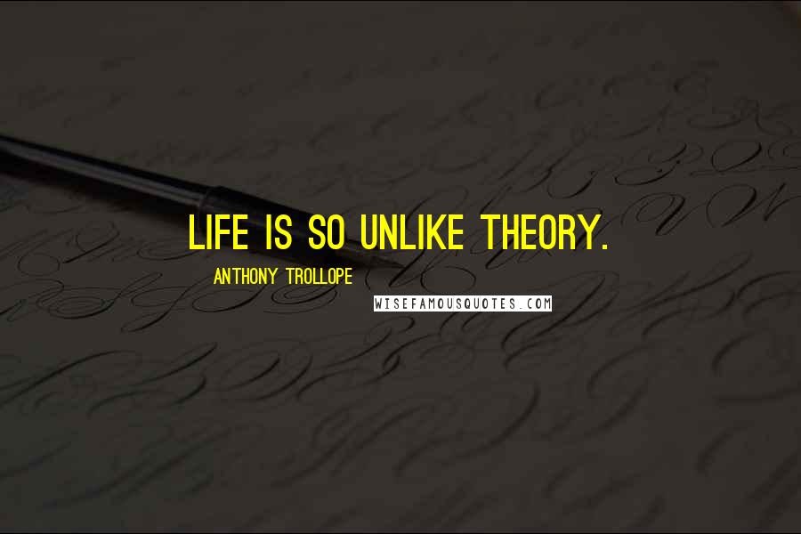Anthony Trollope Quotes: Life is so unlike theory.