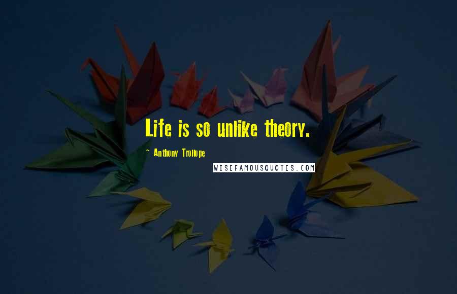 Anthony Trollope Quotes: Life is so unlike theory.