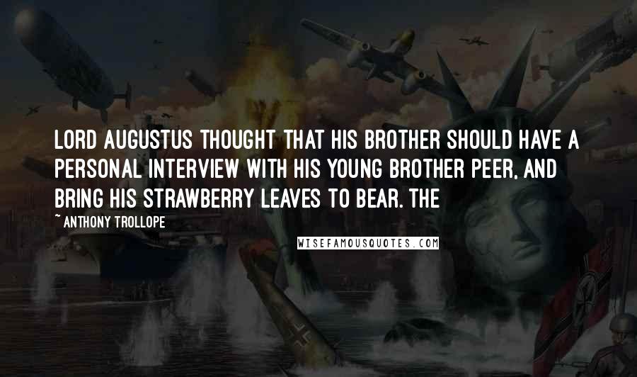 Anthony Trollope Quotes: Lord Augustus thought that his brother should have a personal interview with his young brother peer, and bring his strawberry leaves to bear. The