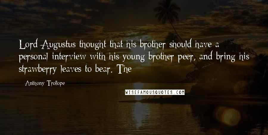 Anthony Trollope Quotes: Lord Augustus thought that his brother should have a personal interview with his young brother peer, and bring his strawberry leaves to bear. The