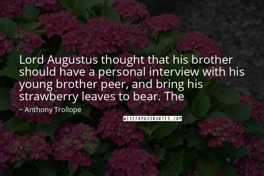 Anthony Trollope Quotes: Lord Augustus thought that his brother should have a personal interview with his young brother peer, and bring his strawberry leaves to bear. The