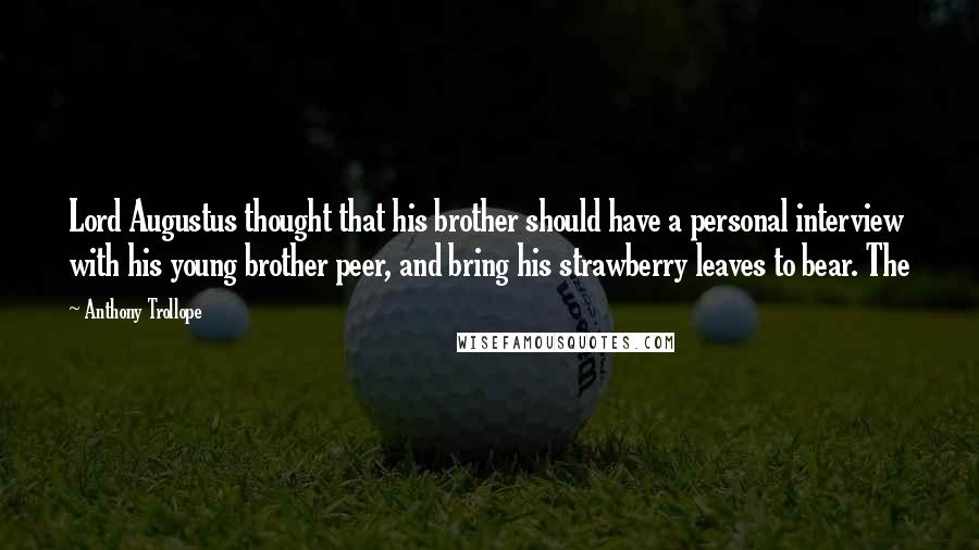 Anthony Trollope Quotes: Lord Augustus thought that his brother should have a personal interview with his young brother peer, and bring his strawberry leaves to bear. The