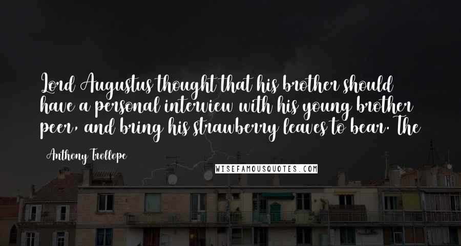 Anthony Trollope Quotes: Lord Augustus thought that his brother should have a personal interview with his young brother peer, and bring his strawberry leaves to bear. The