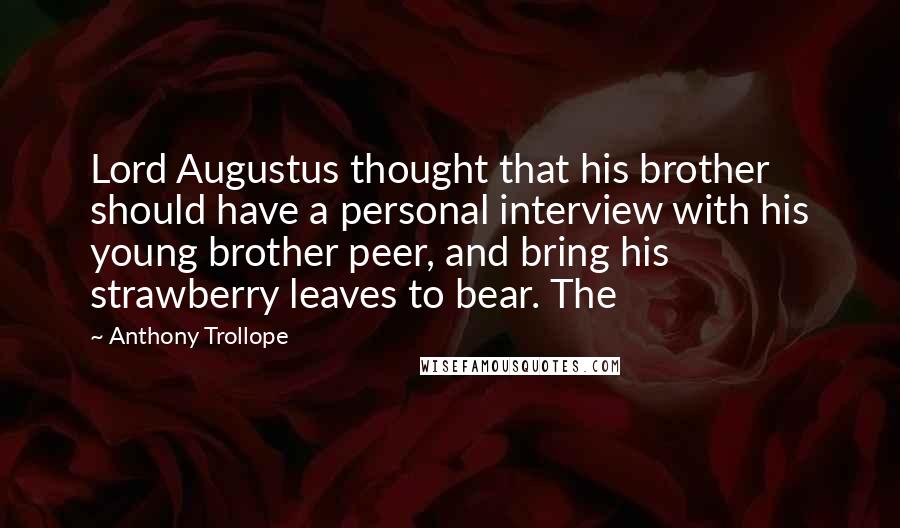 Anthony Trollope Quotes: Lord Augustus thought that his brother should have a personal interview with his young brother peer, and bring his strawberry leaves to bear. The