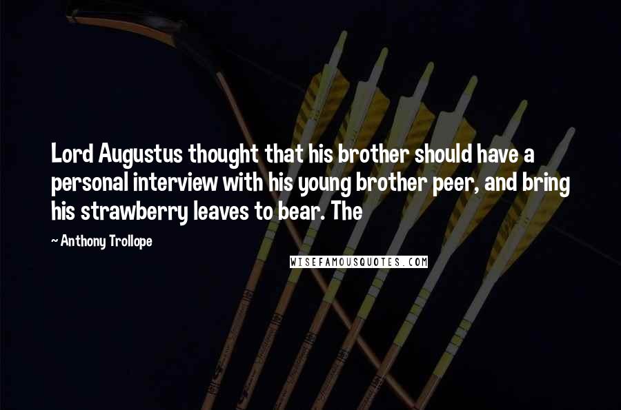 Anthony Trollope Quotes: Lord Augustus thought that his brother should have a personal interview with his young brother peer, and bring his strawberry leaves to bear. The