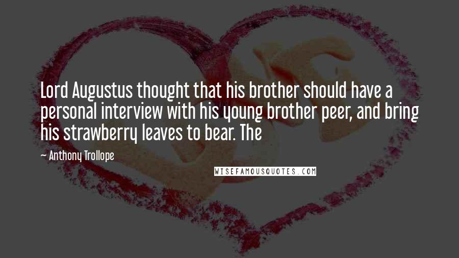 Anthony Trollope Quotes: Lord Augustus thought that his brother should have a personal interview with his young brother peer, and bring his strawberry leaves to bear. The