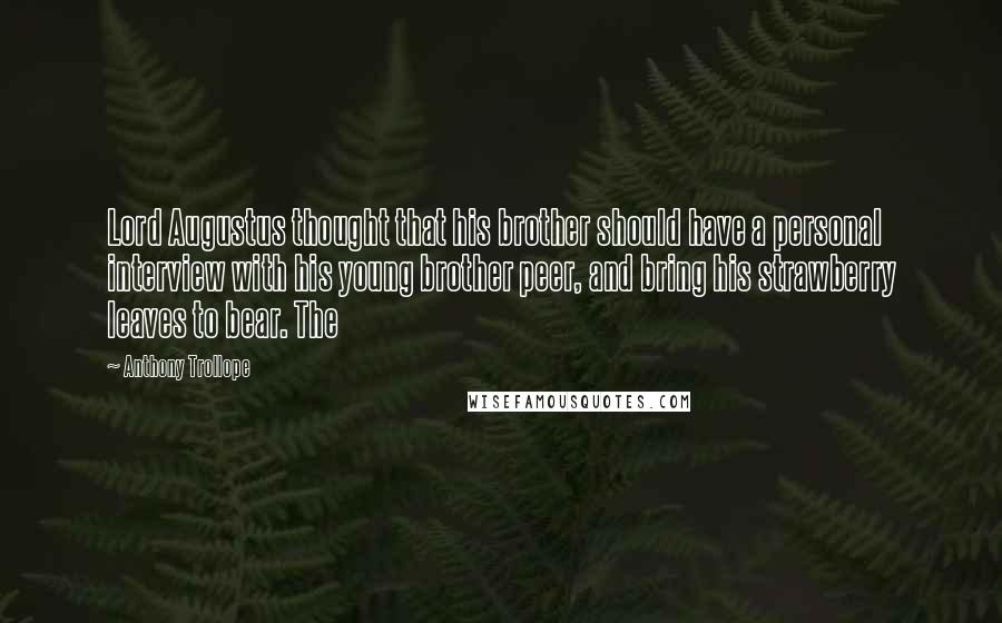 Anthony Trollope Quotes: Lord Augustus thought that his brother should have a personal interview with his young brother peer, and bring his strawberry leaves to bear. The