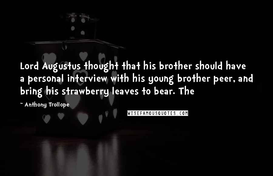 Anthony Trollope Quotes: Lord Augustus thought that his brother should have a personal interview with his young brother peer, and bring his strawberry leaves to bear. The