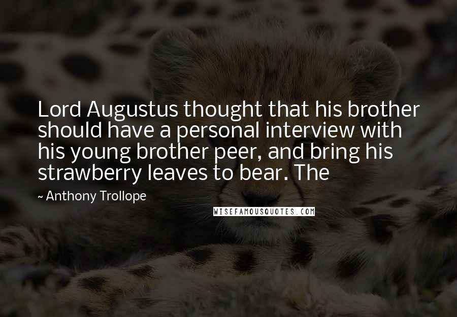 Anthony Trollope Quotes: Lord Augustus thought that his brother should have a personal interview with his young brother peer, and bring his strawberry leaves to bear. The