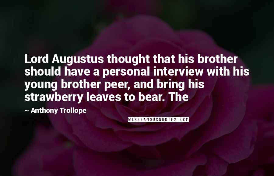 Anthony Trollope Quotes: Lord Augustus thought that his brother should have a personal interview with his young brother peer, and bring his strawberry leaves to bear. The