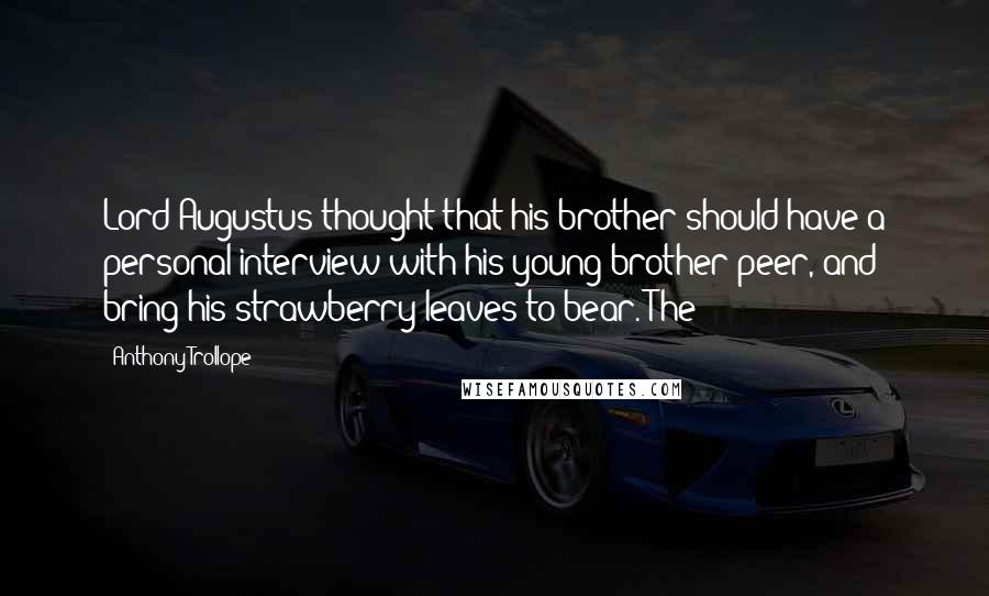 Anthony Trollope Quotes: Lord Augustus thought that his brother should have a personal interview with his young brother peer, and bring his strawberry leaves to bear. The