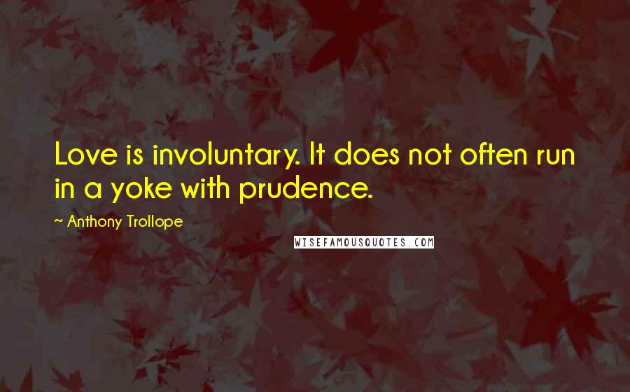 Anthony Trollope Quotes: Love is involuntary. It does not often run in a yoke with prudence.