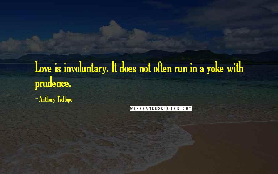 Anthony Trollope Quotes: Love is involuntary. It does not often run in a yoke with prudence.