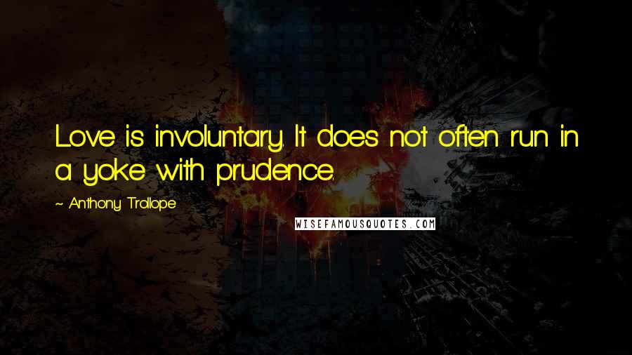 Anthony Trollope Quotes: Love is involuntary. It does not often run in a yoke with prudence.