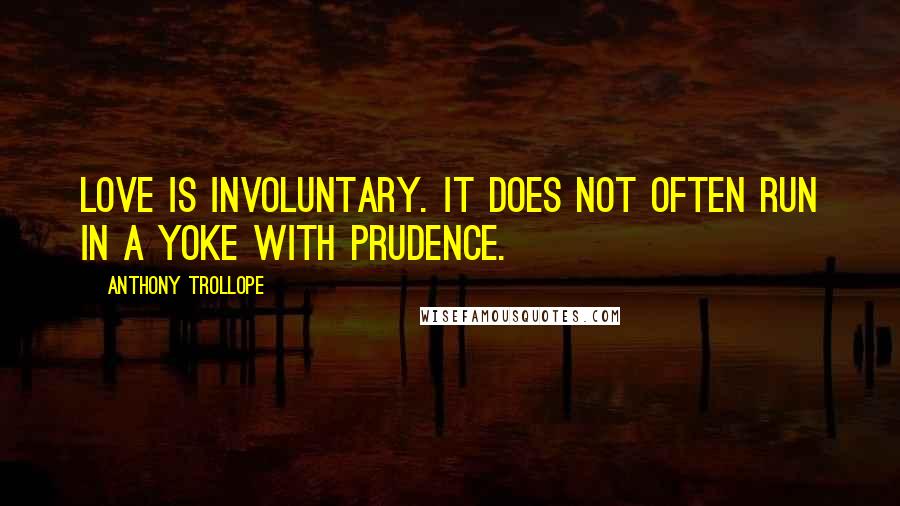 Anthony Trollope Quotes: Love is involuntary. It does not often run in a yoke with prudence.