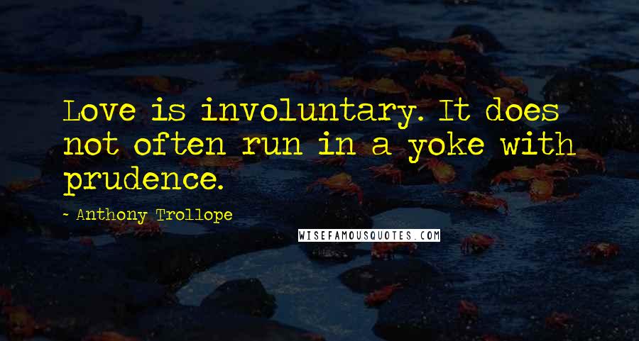 Anthony Trollope Quotes: Love is involuntary. It does not often run in a yoke with prudence.