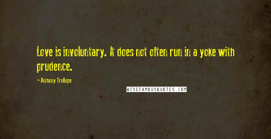 Anthony Trollope Quotes: Love is involuntary. It does not often run in a yoke with prudence.