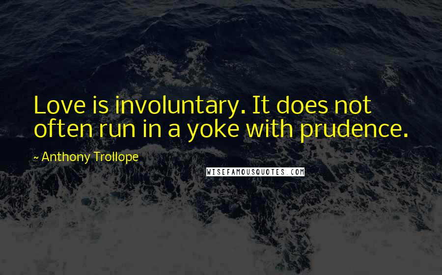 Anthony Trollope Quotes: Love is involuntary. It does not often run in a yoke with prudence.