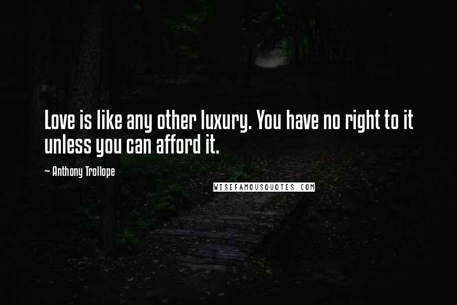 Anthony Trollope Quotes: Love is like any other luxury. You have no right to it unless you can afford it.