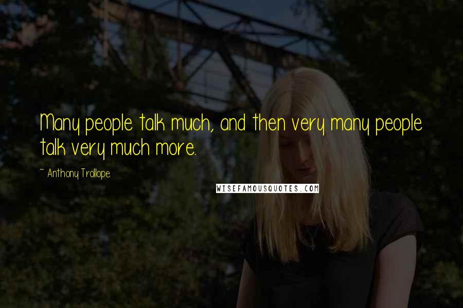 Anthony Trollope Quotes: Many people talk much, and then very many people talk very much more.