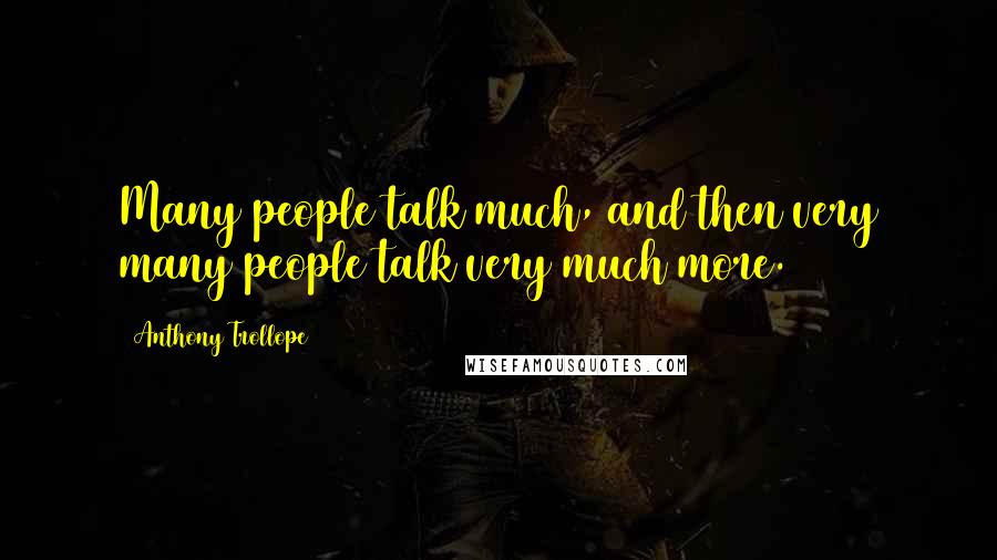 Anthony Trollope Quotes: Many people talk much, and then very many people talk very much more.