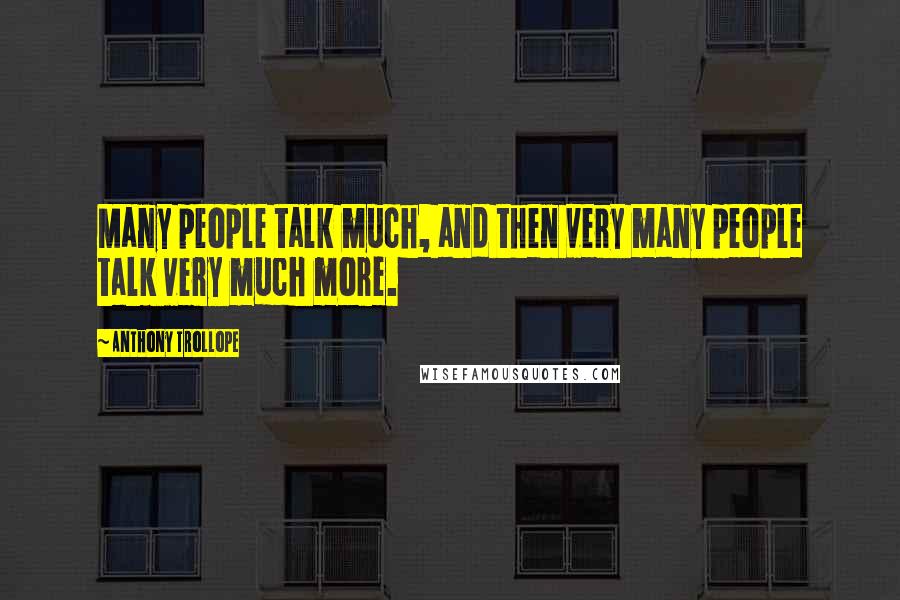 Anthony Trollope Quotes: Many people talk much, and then very many people talk very much more.